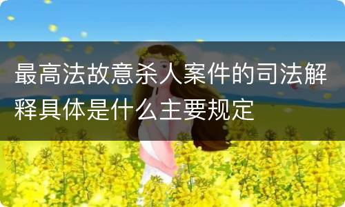最高法故意杀人案件的司法解释具体是什么主要规定