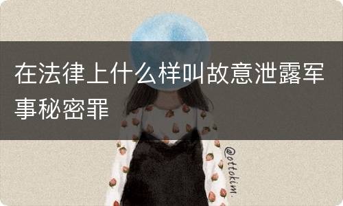 在法律上什么样叫故意泄露军事秘密罪