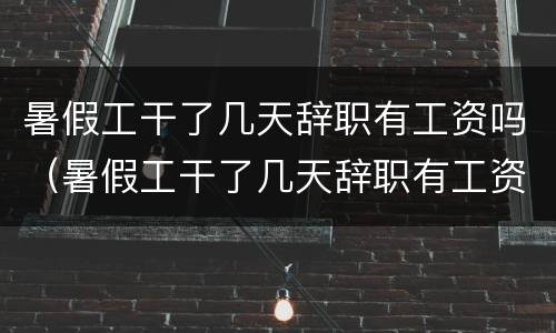 暑假工干了几天辞职有工资吗（暑假工干了几天辞职有工资吗）