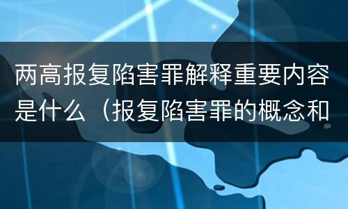 两高报复陷害罪解释重要内容是什么（报复陷害罪的概念和构成特征）