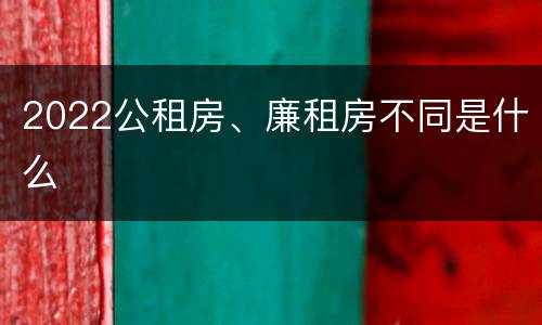 2022公租房、廉租房不同是什么