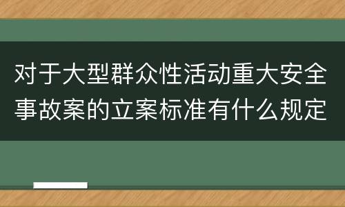 对于大型群众性活动重大安全事故案的立案标准有什么规定