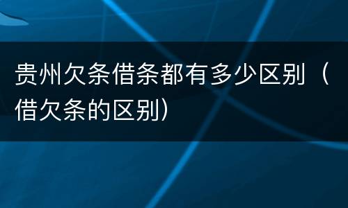 贵州欠条借条都有多少区别（借欠条的区别）