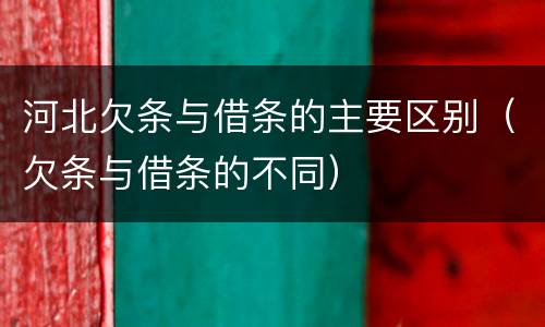 河北欠条与借条的主要区别（欠条与借条的不同）