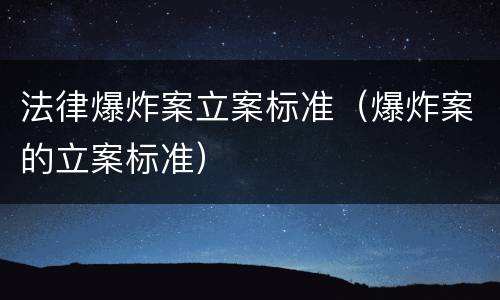 法律爆炸案立案标准（爆炸案的立案标准）