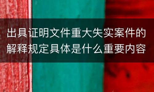 出具证明文件重大失实案件的解释规定具体是什么重要内容
