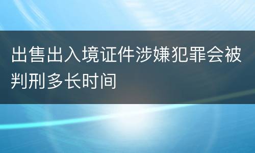出售出入境证件涉嫌犯罪会被判刑多长时间
