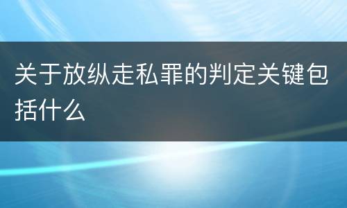 关于放纵走私罪的判定关键包括什么