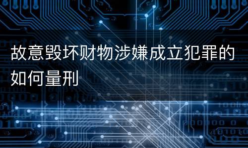 故意毁坏财物涉嫌成立犯罪的如何量刑