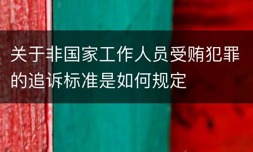 关于非国家工作人员受贿犯罪的追诉标准是如何规定