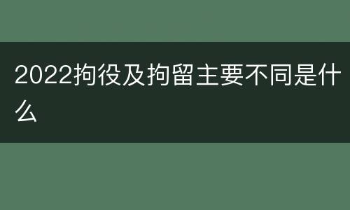 2022拘役及拘留主要不同是什么