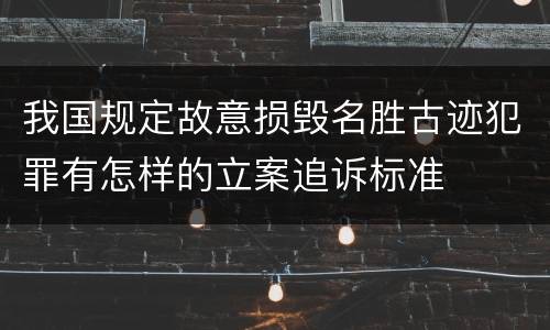 我国规定故意损毁名胜古迹犯罪有怎样的立案追诉标准