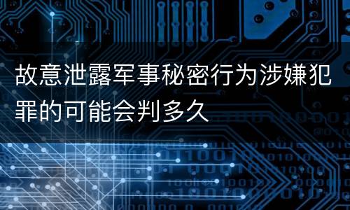 故意泄露军事秘密行为涉嫌犯罪的可能会判多久