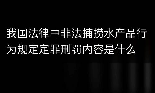 我国法律中非法捕捞水产品行为规定定罪刑罚内容是什么