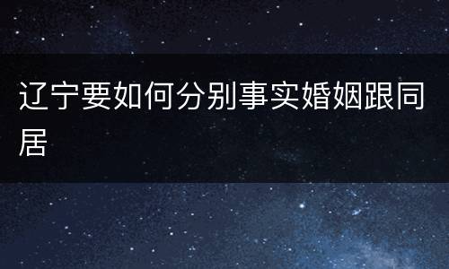 辽宁要如何分别事实婚姻跟同居