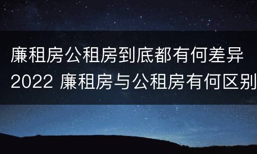 廉租房公租房到底都有何差异2022 廉租房与公租房有何区别