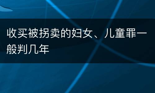 收买被拐卖的妇女、儿童罪一般判几年