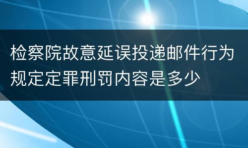检察院故意延误投递邮件行为规定定罪刑罚内容是多少