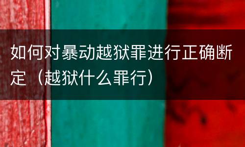 如何对暴动越狱罪进行正确断定（越狱什么罪行）