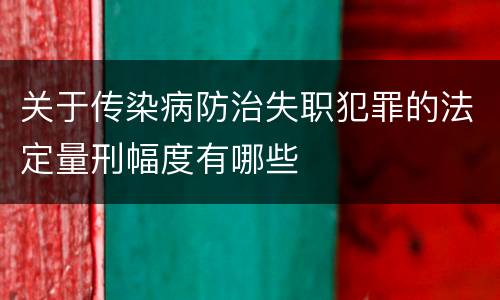 关于传染病防治失职犯罪的法定量刑幅度有哪些