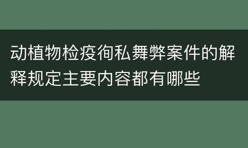 动植物检疫徇私舞弊案件的解释规定主要内容都有哪些