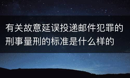 有关故意延误投递邮件犯罪的刑事量刑的标准是什么样的