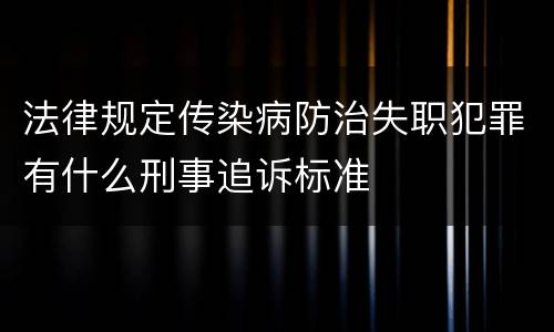法律规定传染病防治失职犯罪有什么刑事追诉标准