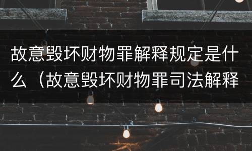 故意毁坏财物罪解释规定是什么（故意毁坏财物罪司法解释）