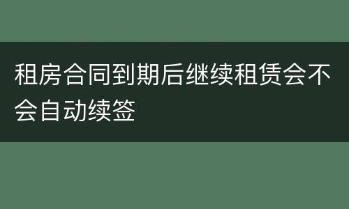 租房合同到期后继续租赁会不会自动续签