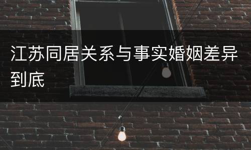 江苏同居关系与事实婚姻差异到底