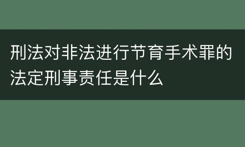 刑法对非法进行节育手术罪的法定刑事责任是什么