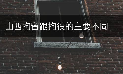 山西拘留跟拘役的主要不同