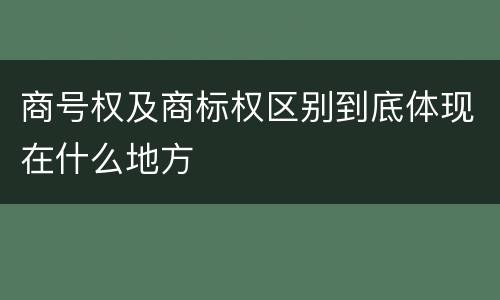 商号权及商标权区别到底体现在什么地方