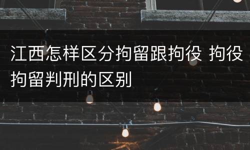 江西怎样区分拘留跟拘役 拘役拘留判刑的区别