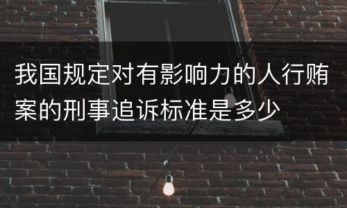 我国规定对有影响力的人行贿案的刑事追诉标准是多少