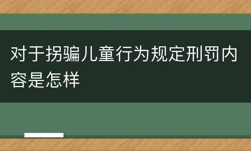 对于拐骗儿童行为规定刑罚内容是怎样