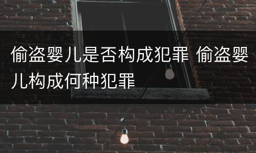 偷盗婴儿是否构成犯罪 偷盗婴儿构成何种犯罪