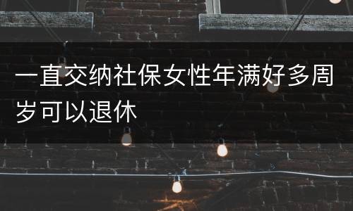 一直交纳社保女性年满好多周岁可以退休