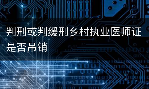 判刑或判缓刑乡村执业医师证是否吊销