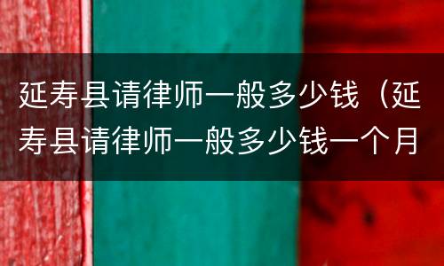 延寿县请律师一般多少钱（延寿县请律师一般多少钱一个月）