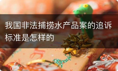 我国非法捕捞水产品案的追诉标准是怎样的
