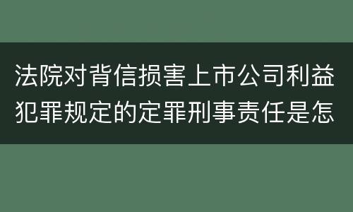 法院对背信损害上市公司利益犯罪规定的定罪刑事责任是怎样的