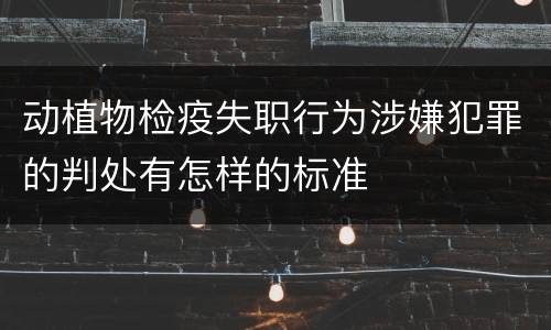 动植物检疫失职行为涉嫌犯罪的判处有怎样的标准