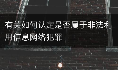 有关如何认定是否属于非法利用信息网络犯罪