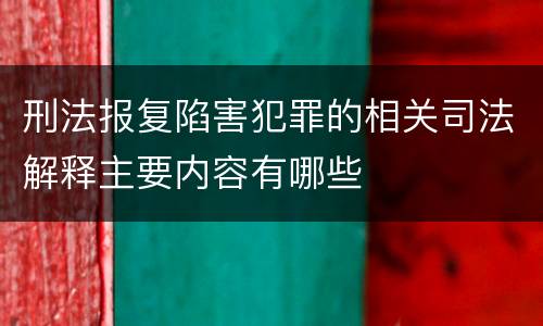 刑法报复陷害犯罪的相关司法解释主要内容有哪些