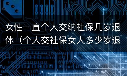 女性一直个人交纳社保几岁退休（个人交社保女人多少岁退休）