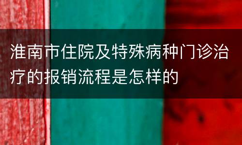 淮南市住院及特殊病种门诊治疗的报销流程是怎样的