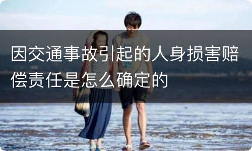 因交通事故引起的人身损害赔偿责任是怎么确定的