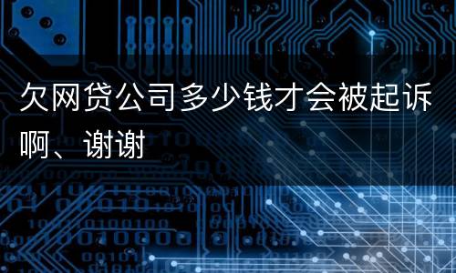 欠网贷公司多少钱才会被起诉啊、谢谢