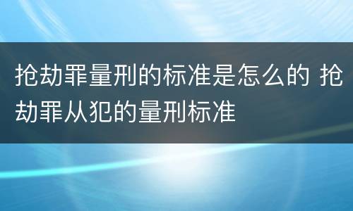 抢劫罪量刑的标准是怎么的 抢劫罪从犯的量刑标准